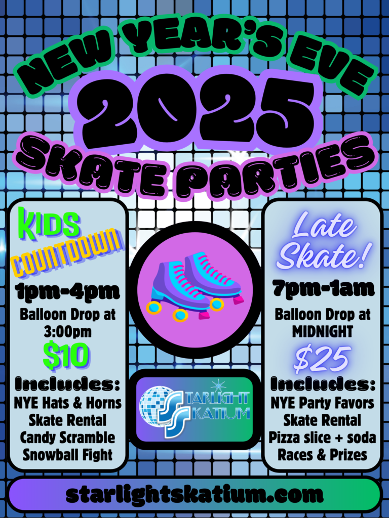 New Year's Eve 2025 Skate Parties Kids Countdown 1pm-4pm, Balloon Drop at 3pm, $10, includes: hats and horns, skate rental, candy scramble, snowball fight Late skate! 7pm-1am Balloon drop at Midnight, $25 Includes: Party favors, skate rental, pizza slice and soda, races and prizes